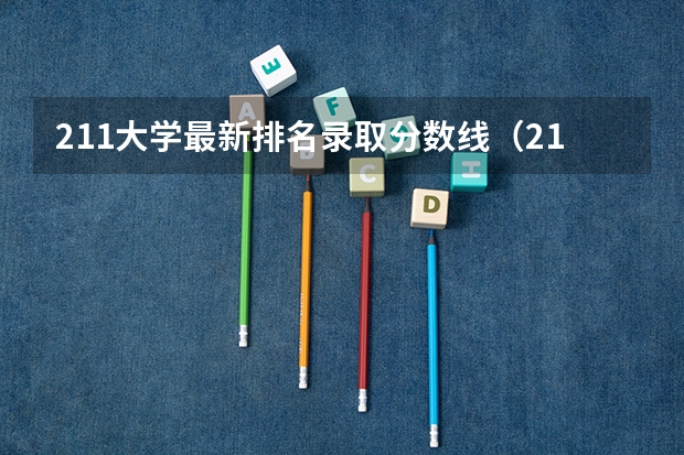 211大学最新排名录取分数线（211大学排名最新排名考研）