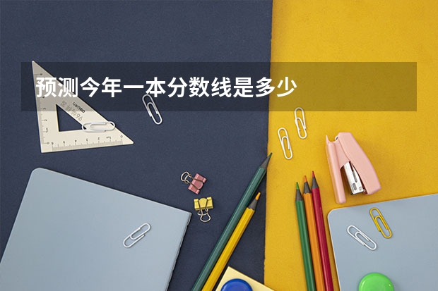 预测今年一本分数线是多少