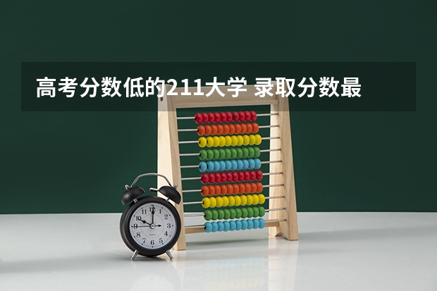 高考分数低的211大学 录取分数最低的211学校