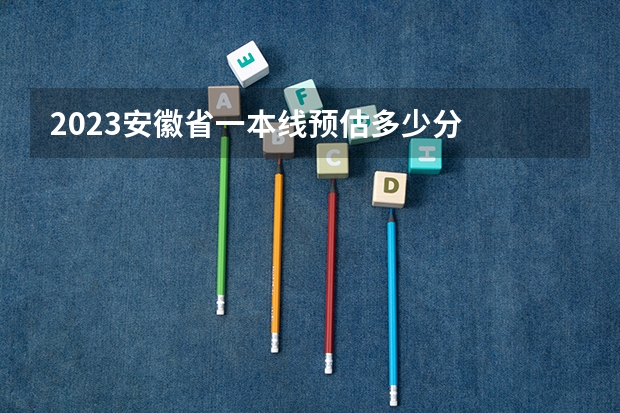 2023安徽省一本线预估多少分