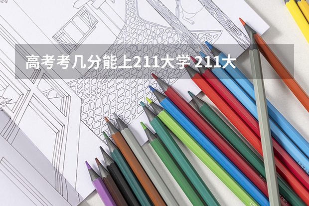 高考考几分能上211大学 211大学最新排名录取分数线