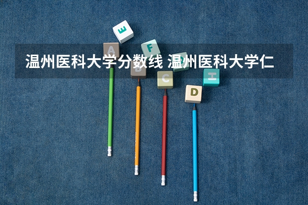 温州医科大学分数线 温州医科大学仁济学院录取分数线