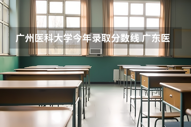 广州医科大学今年录取分数线 广东医科大学中外合作办学分数线