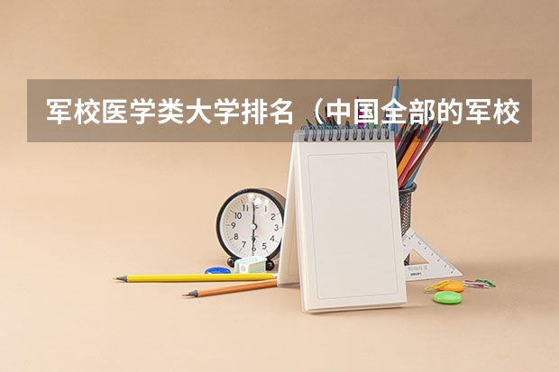 军校医学类大学排名（中国全部的军校排名）