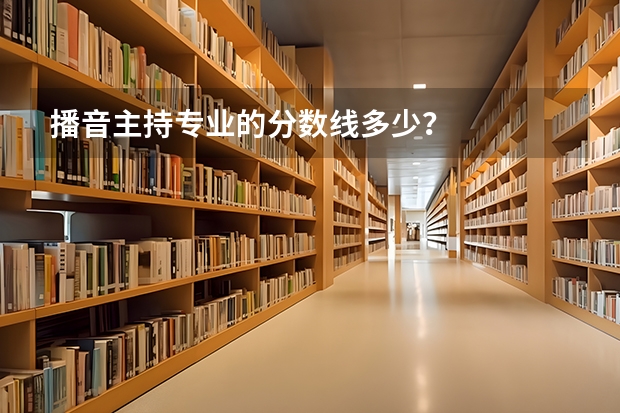 播音主持专业的分数线多少？