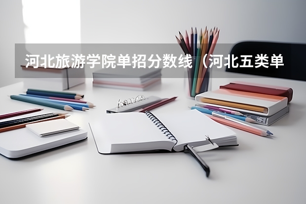 河北旅游学院单招分数线（河北五类单招分数线）