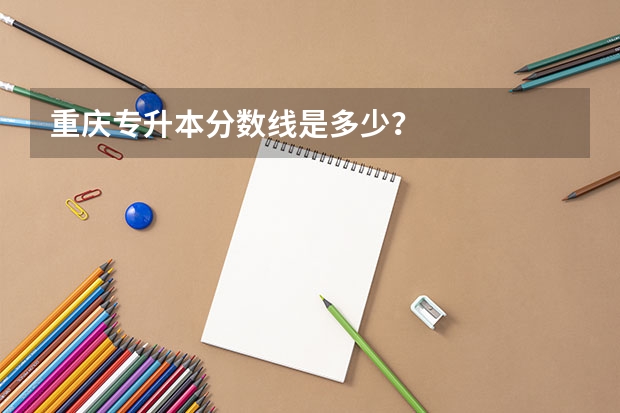 重庆专升本分数线是多少？