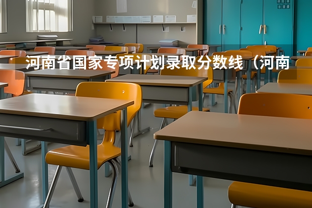 河南省国家专项计划录取分数线（河南国家专项计划学校名单及分数线）