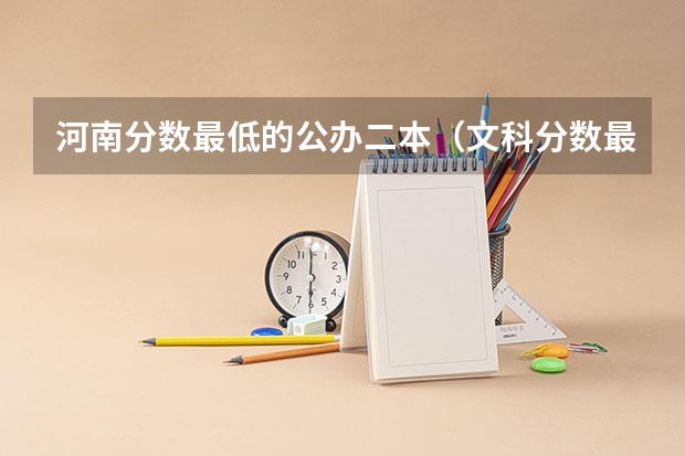 河南分数最低的公办二本（文科分数最低的公办二本大学）