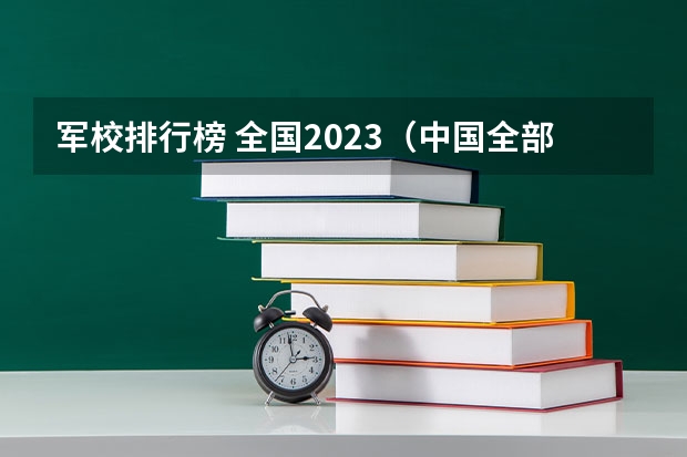 军校排行榜 全国2023（中国全部军校排名）