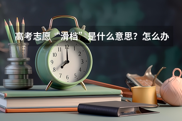 高考志愿“滑档”是什么意思？怎么办？