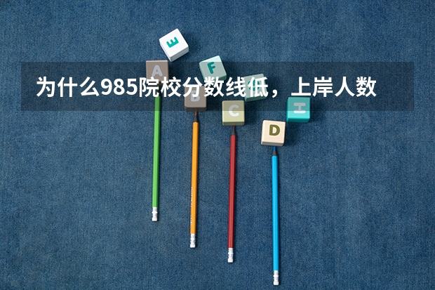 为什么985院校分数线低，上岸人数却很少?