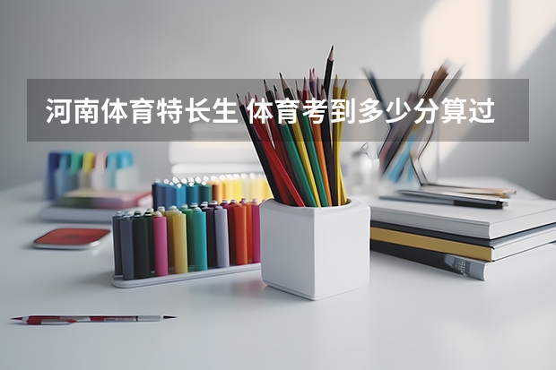河南体育特长生 体育考到多少分算过线？