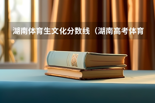 湖南体育生文化分数线（湖南高考体育生录取分数线）