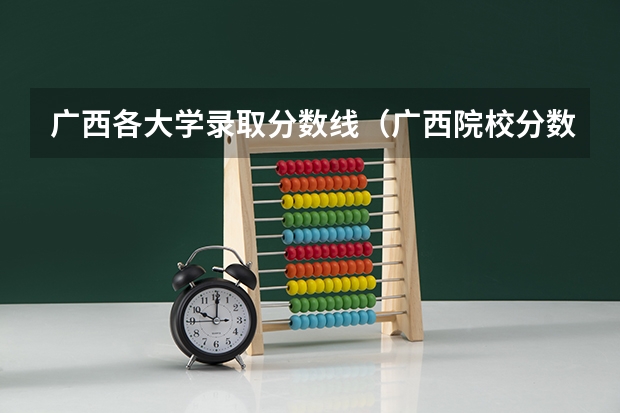 广西各大学录取分数线（广西院校分数线排名）
