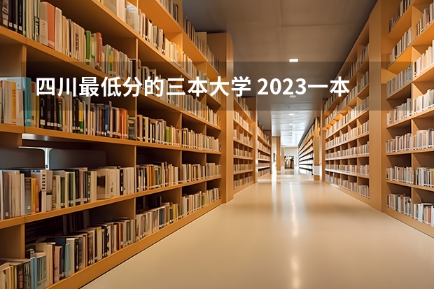 四川最低分的三本大学 2023一本二本三本的分数线四川