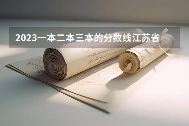 2023一本二本三本的分数线江苏省南京市 2023年江苏省二本分数线