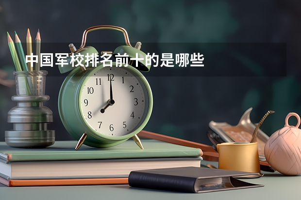 中国军校排名前十的是哪些