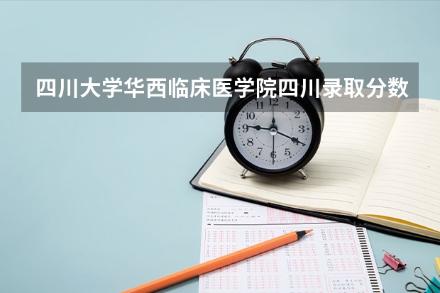 四川大学华西临床医学院四川录取分数线（华西医科大学云南录取分数线）