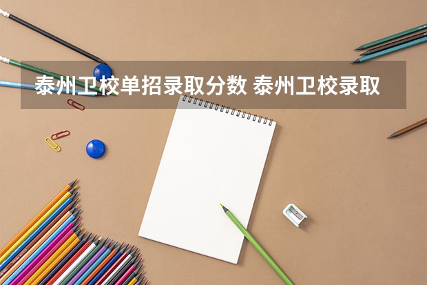 泰州卫校单招录取分数 泰州卫校录取分数线大神们帮帮忙