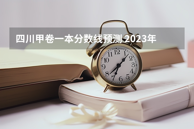四川甲卷一本分数线预测 2023年四川高考分数线预测