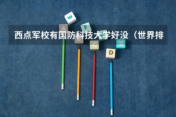 西点军校有国防科技大学好没（世界排名前十的军校。标明名次）