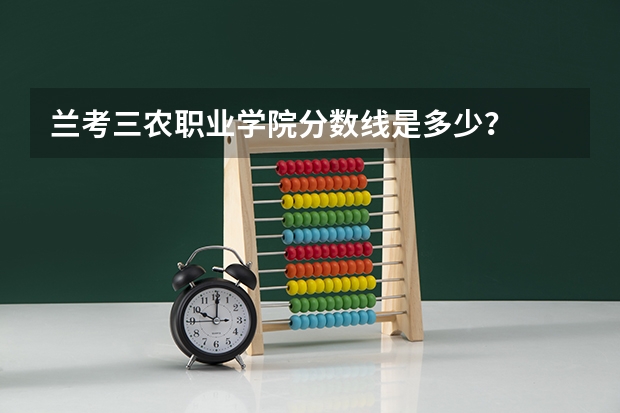 兰考三农职业学院分数线是多少？