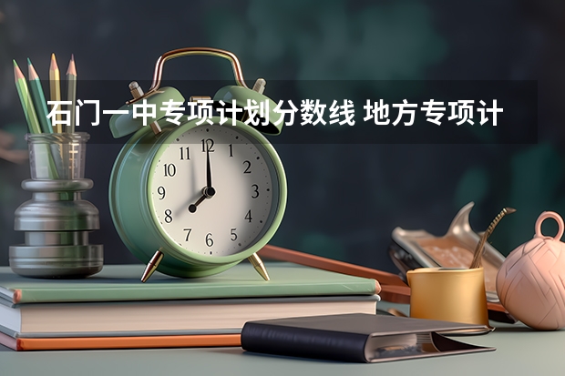 石门一中专项计划分数线 地方专项计划招生的分数线