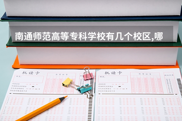 南通师范高等专科学校有几个校区,哪个校区最好及各校区介绍