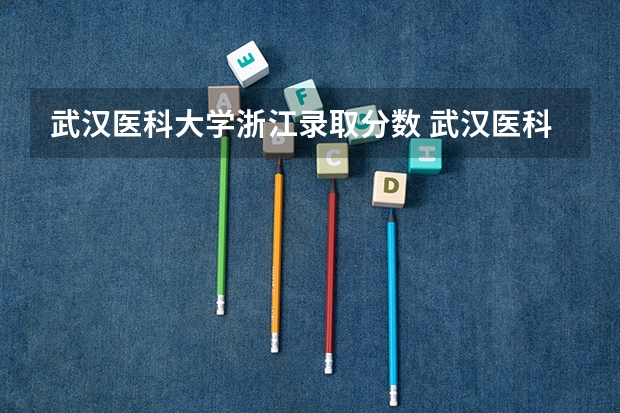 武汉医科大学浙江录取分数 武汉医科大学录取分数线