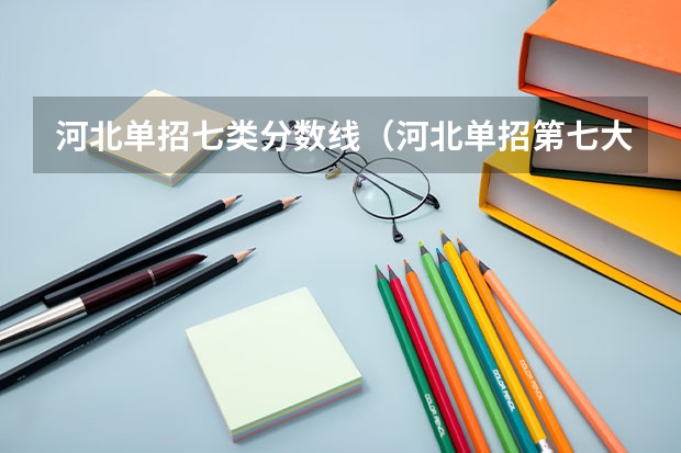 河北单招七类分数线（河北单招第七大类分数线）