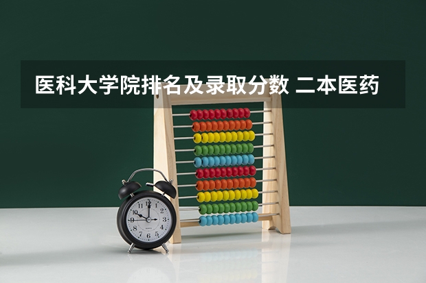 医科大学院排名及录取分数 二本医药大学排名及分数线