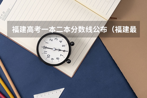 福建高考一本二本分数线公布（福建最低二本线）