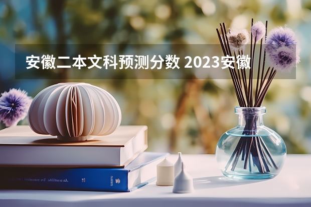 安徽二本文科预测分数 2023安徽高考分数线预测