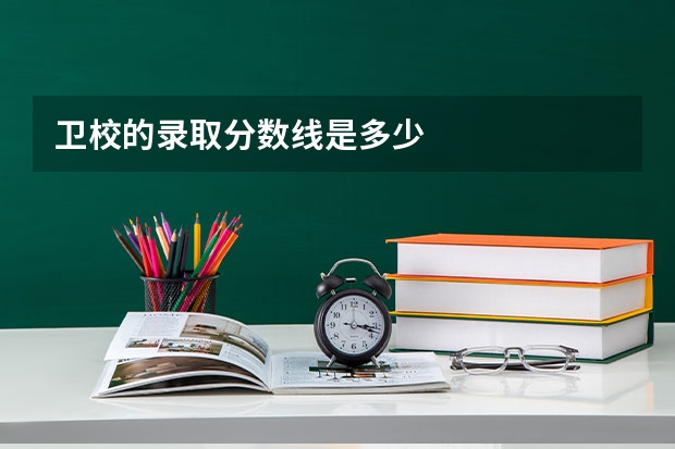 卫校的录取分数线是多少