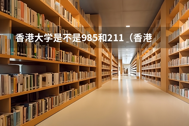 香港大学是不是985和211（香港中文大学是985还是211）