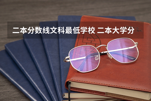 二本分数线文科最低学校 二本大学分数线最低的大学