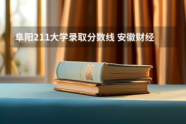 阜阳211大学录取分数线 安徽财经大学和安徽师范大学那个大学好？