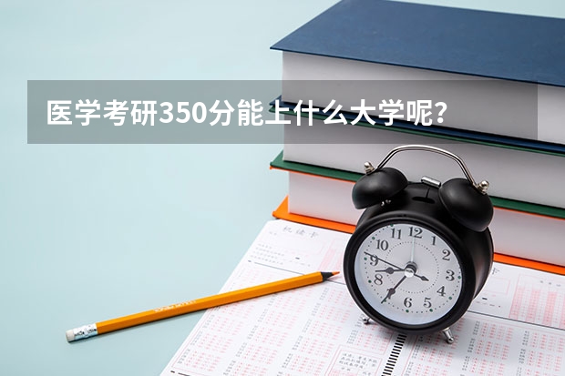 医学考研350分能上什么大学呢？