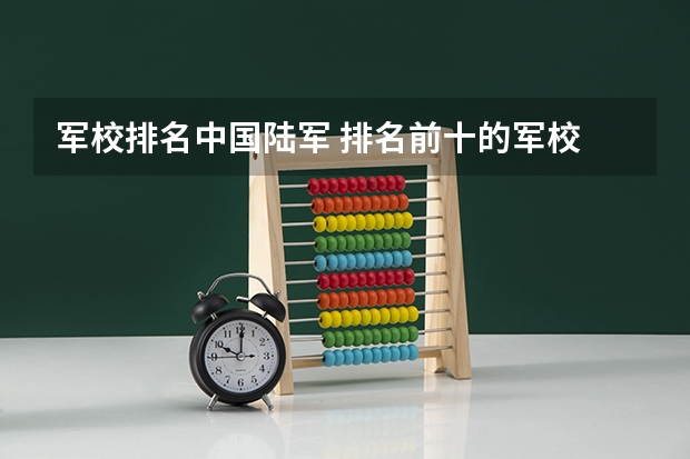 军校排名中国陆军 排名前十的军校
