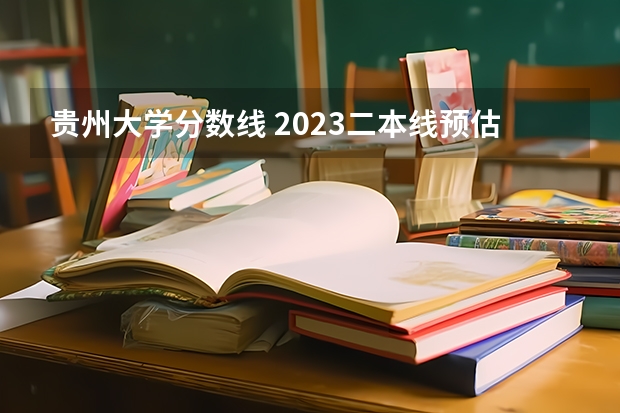 贵州大学分数线 2023二本线预估贵州分数