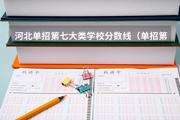 河北单招第七大类学校分数线（单招第七大类分数线）