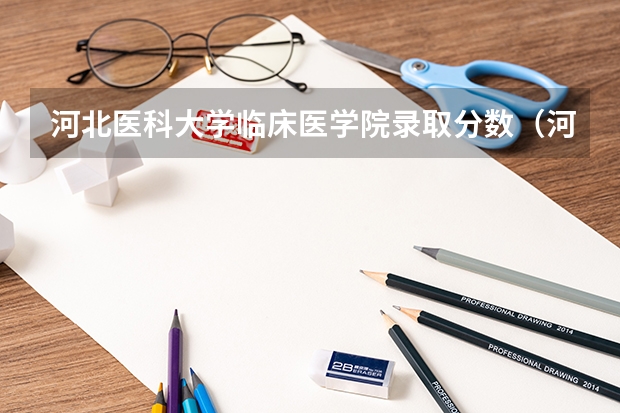 河北医科大学临床医学院录取分数（河北医科大学临床学院护理录取分数线）