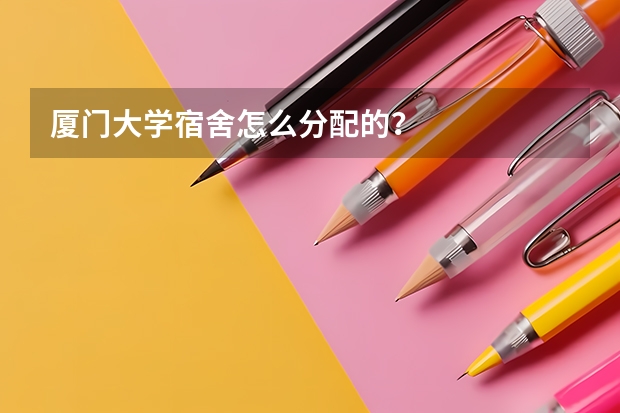 厦门大学宿舍怎么分配的?