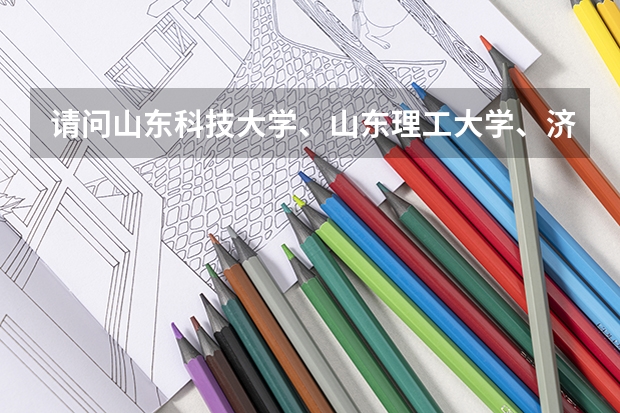 请问山东科技大学、山东理工大学、济南大学哪个好啊？我今年考了490，二本线是444，能上哪个啊？