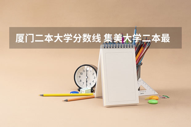 厦门二本大学分数线 集美大学二本最低分