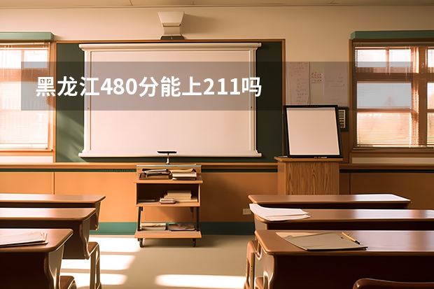 黑龙江480分能上211吗