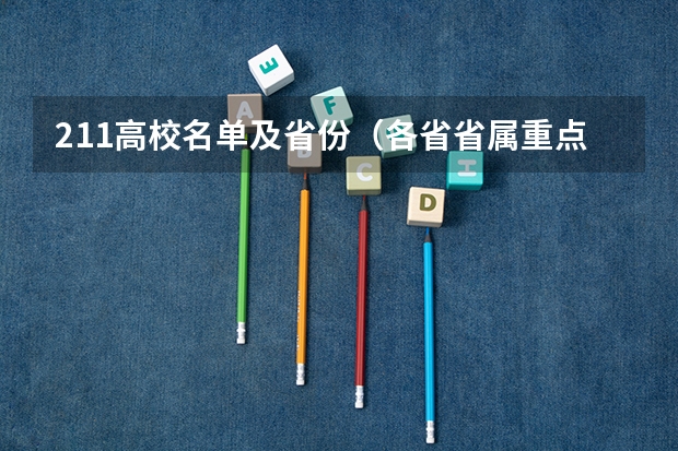 211高校名单及省份（各省省属重点大学名单）