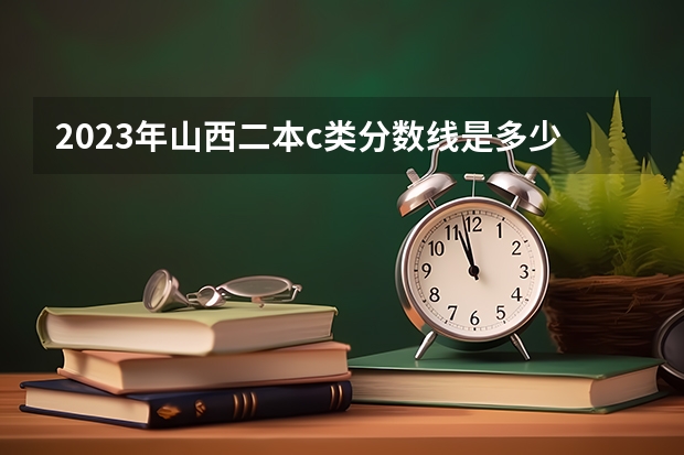 2023年山西二本c类分数线是多少