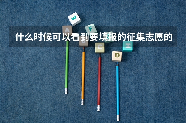 什么时候可以看到要填报的征集志愿的学校？